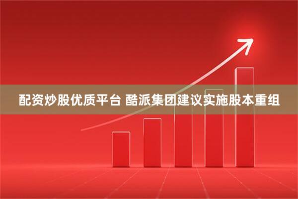 配资炒股优质平台 酷派集团建议实施股本重组
