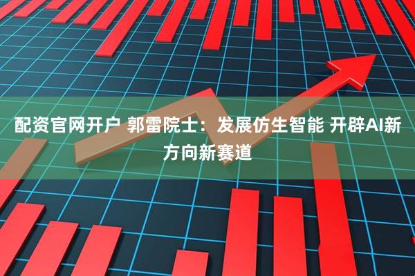 配资官网开户 郭雷院士：发展仿生智能 开辟AI新方向新赛道