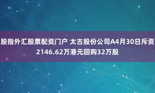 股指外汇股票配资门户 太古股份公司A4月30日斥资2146.62万港元回购32万股