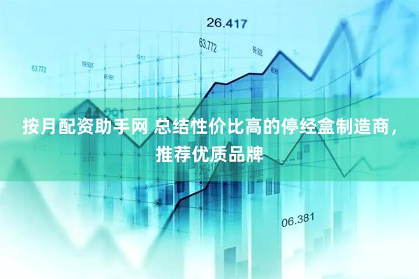 按月配资助手网 总结性价比高的停经盒制造商，推荐优质品牌