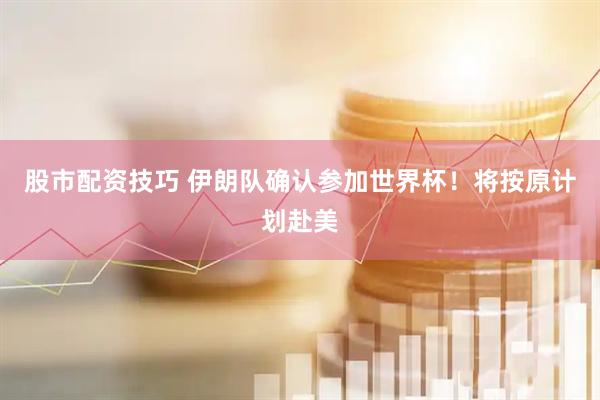 股市配资技巧 伊朗队确认参加世界杯！将按原计划赴美