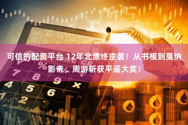 可信的配资平台 12年北漂终逆袭！从书模到戛纳影帝，周游斩获平遥大奖！
