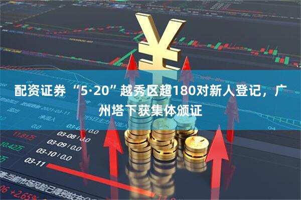 配资证券 “5·20”越秀区超180对新人登记，广州塔下获集体颁证