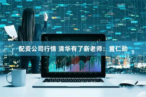 配资公司行情 清华有了新老师：黄仁勋