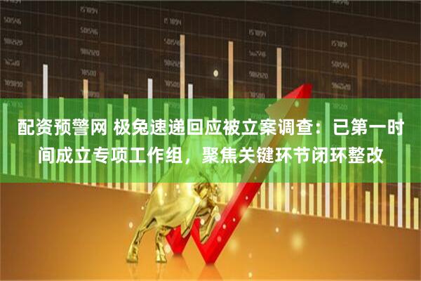 配资预警网 极兔速递回应被立案调查：已第一时间成立专项工作组，聚焦关键环节闭环整改